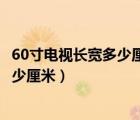 60寸电视长宽多少厘米价格多少钱一台（60寸电视长宽是多少厘米）