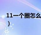 11一个圈怎么打出来（11外面一个圈怎么打）