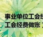 事业单位工会经费做账需要计提吗（事业单位工会经费做账）