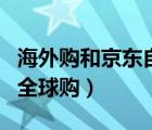 海外购和京东自营有什么区别（京东海外购和全球购）