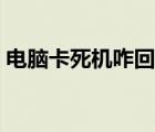 电脑卡死机咋回事（电脑卡死机是什么原因）