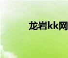 龙岩kk网手机网（龙岩kk社区）