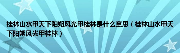 桂林山水甲天下阳朔风光甲桂林是什么意思（桂林山水甲天下阳朔风光甲桂林）