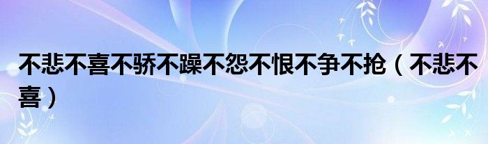 不悲不喜不骄不躁不怨不恨不争不抢（不悲不喜）