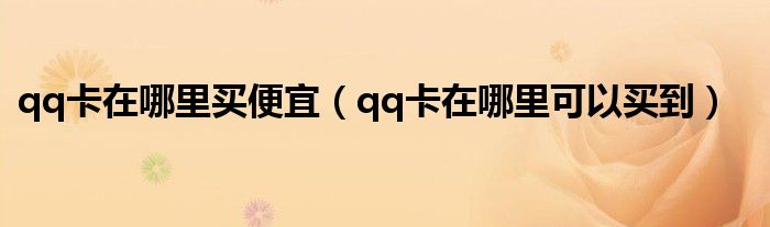 qq卡在哪里买便宜（qq卡在哪里可以买到）