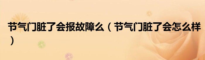 节气门脏了会报故障么（节气门脏了会怎么样）