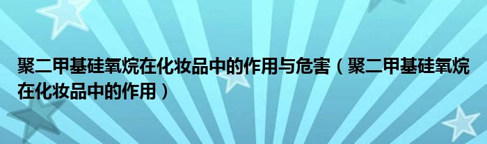 聚二甲基硅氧烷在化妆品中的作用与危害（聚二甲基硅氧烷在化妆品中的作用）