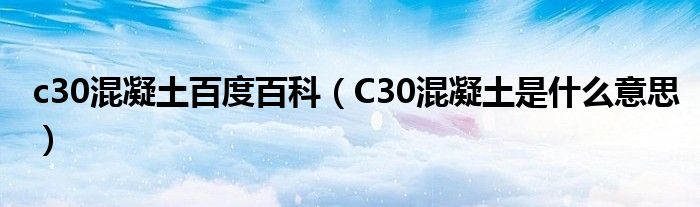 c30混凝土百度百科（C30混凝土是什么意思）