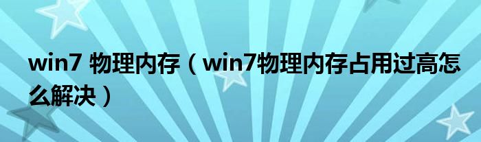 win7 物理内存（win7物理内存占用过高怎么解决）