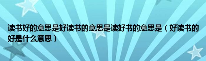 读书好的意思是好读书的意思是读好书的意思是（好读书的好是什么意思）