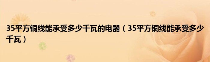 35平方铜线能承受多少千瓦的电器（35平方铜线能承受多少千瓦）