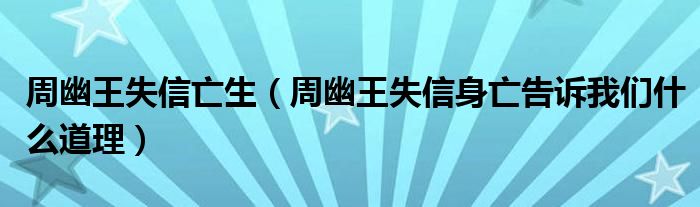 周幽王失信亡生（周幽王失信身亡告诉我们什么道理）