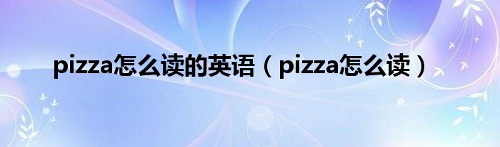 pizza怎么读的英语（pizza怎么读）