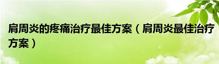 肩周炎的疼痛治疗最佳方案（肩周炎最佳治疗方案）