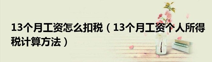 13个月工资怎么扣税（13个月工资个人所得税计算方法）