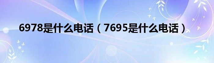 6978是什么电话（7695是什么电话）