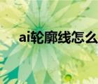 ai轮廓线怎么变回来（ai轮廓怎么恢复）