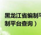 黑龙江省编制平台查询系统官网（黑龙江省编制平台查询）