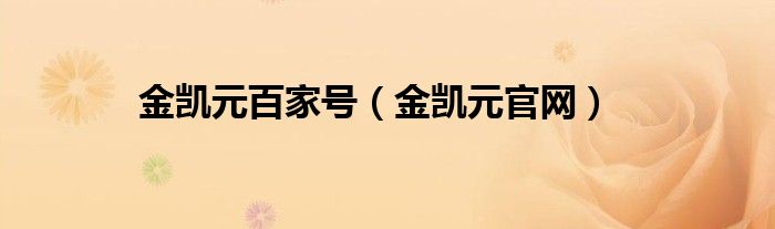 金凯元百家号（金凯元官网）