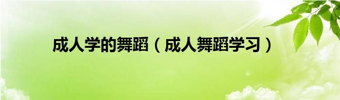 成人学的舞蹈（成人舞蹈学习）