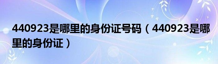 440923是哪里的身份证号码（440923是哪里的身份证）