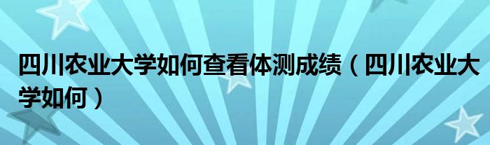 四川农业大学如何查看体测成绩（四川农业大学如何）