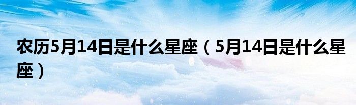 农历5月14日是什么星座（5月14日是什么星座）