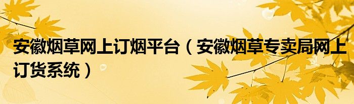 安徽烟草网上订烟平台（安徽烟草专卖局网上订货系统）