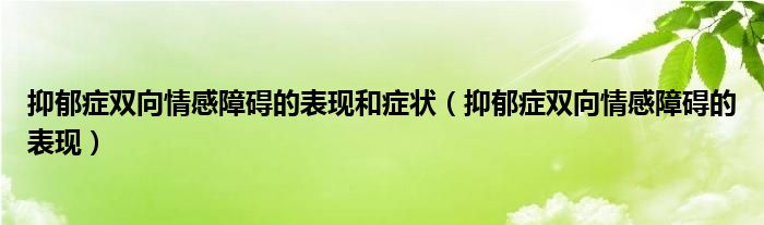 抑郁症双向情感障碍的表现和症状（抑郁症双向情感障碍的表现）