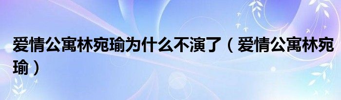 爱情公寓林宛瑜为什么不演了（爱情公寓林宛瑜）