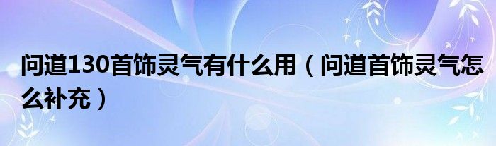 问道130首饰灵气有什么用（问道首饰灵气怎么补充）