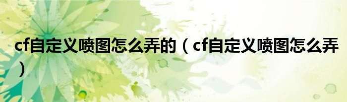 cf自定义喷图怎么弄的（cf自定义喷图怎么弄）