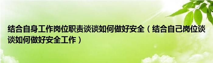 结合自身工作岗位职责谈谈如何做好安全（结合自己岗位谈谈如何做好安全工作）