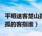 平明送客楚山孤客是什么意思（平明送客楚山孤的客指谁）