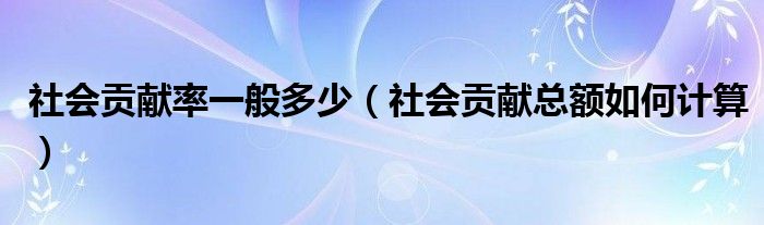 社会贡献率一般多少（社会贡献总额如何计算）