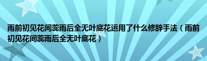 雨前初见花间蕊雨后全无叶底花运用了什么修辞手法（雨前初见花间蕊雨后全无叶底花）