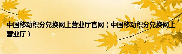 中国移动积分兑换网上营业厅官网（中国移动积分兑换网上营业厅）