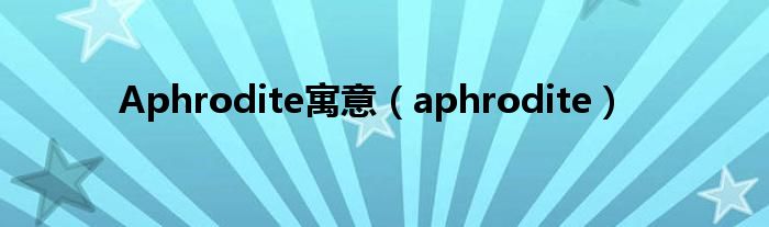 Aphrodite寓意（aphrodite）