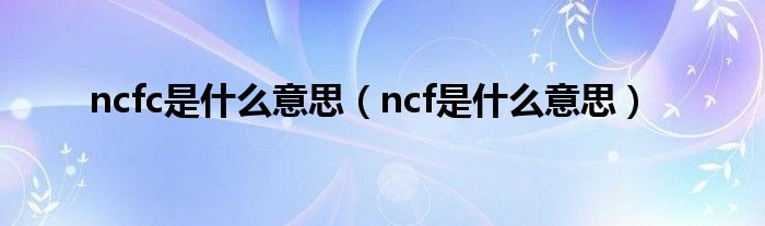 ncfc是什么意思（ncf是什么意思）