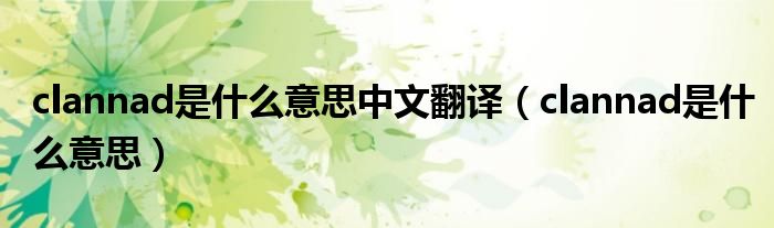 clannad是什么意思中文翻译（clannad是什么意思）