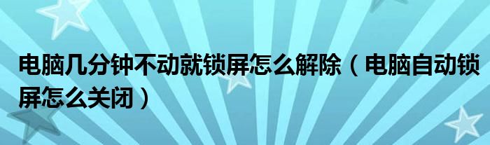 电脑几分钟不动就锁屏怎么解除（电脑自动锁屏怎么关闭）