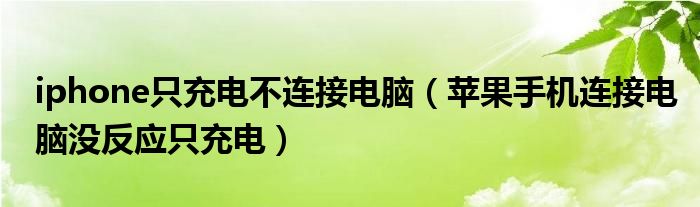 iphone只充电不连接电脑（苹果手机连接电脑没反应只充电）