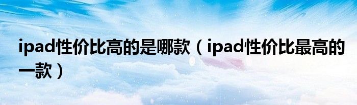 ipad性价比高的是哪款（ipad性价比最高的一款）