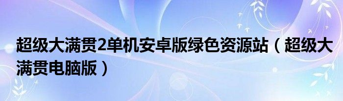 超级大满贯2单机安卓版绿色资源站（超级大满贯电脑版）