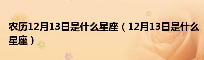 农历12月13日是什么星座（12月13日是什么星座）