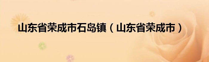 山东省荣成市石岛镇（山东省荣成市）