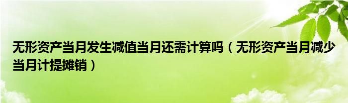 无形资产当月发生减值当月还需计算吗（无形资产当月减少当月计提摊销）