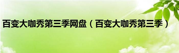 百变大咖秀第三季网盘（百变大咖秀第三季）