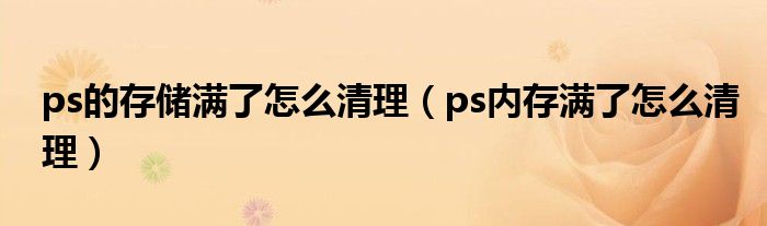 ps的存储满了怎么清理（ps内存满了怎么清理）