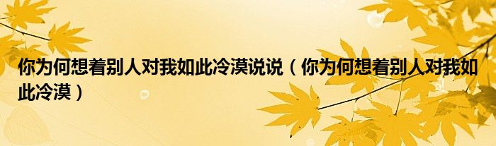 你为何想着别人对我如此冷漠说说（你为何想着别人对我如此冷漠）